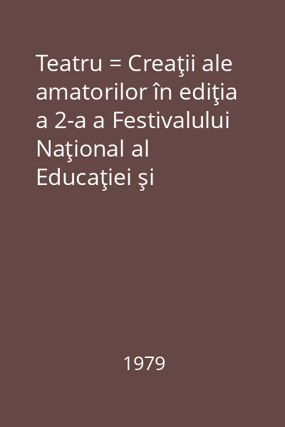 Teatru = Creaţii ale amatorilor în ediţia a 2-a a Festivalului Naţional al Educaţiei şi Culturii Socialiste "Cîntarea României" 1978-1979