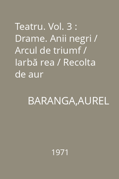Teatru. Vol. 3 : Drame. Anii negri / Arcul de triumf / Iarbă rea / Recolta de aur