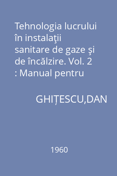 Tehnologia lucrului în instalaţii sanitare de gaze şi de încălzire. Vol. 2 : Manual pentru şcolile profesionale de ucenici