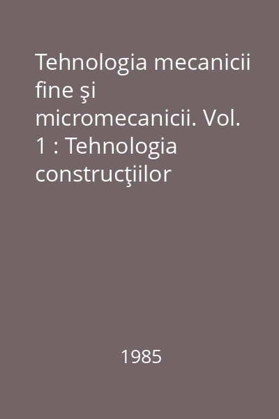 Tehnologia mecanicii fine şi micromecanicii. Vol. 1 : Tehnologia construcţiilor