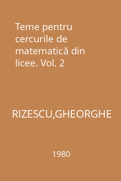 Teme pentru cercurile de matematică din licee. Vol. 2