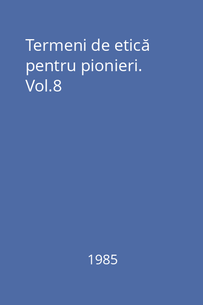 Termeni de etică pentru pionieri. Vol.8