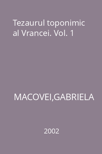 Tezaurul toponimic al Vrancei. Vol. 1