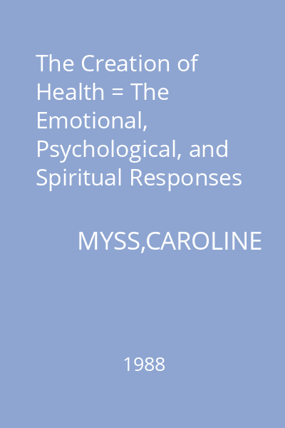 The Creation of Health = The Emotional, Psychological, and Spiritual Responses That Promte Health and Healing