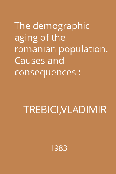 The demographic aging of the romanian population. Causes and consequences : Extras din Romanian Journal of Gerontology and Geriatrics, tome 4, no. 1, 1983
