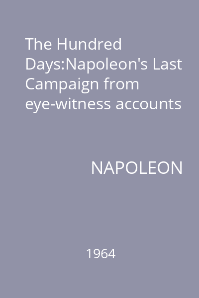 The Hundred Days:Napoleon's Last Campaign from eye-witness accounts