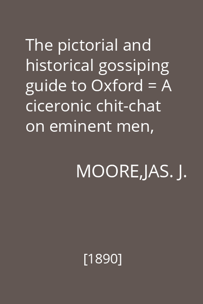 The pictorial and historical gossiping guide to Oxford = A ciceronic chit-chat on eminent men, colleges, halls, churches, museums, ballads, epitaphs : Gossiping Guide