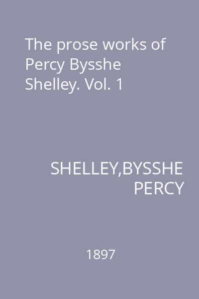 The prose works of Percy Bysshe Shelley. Vol. 1