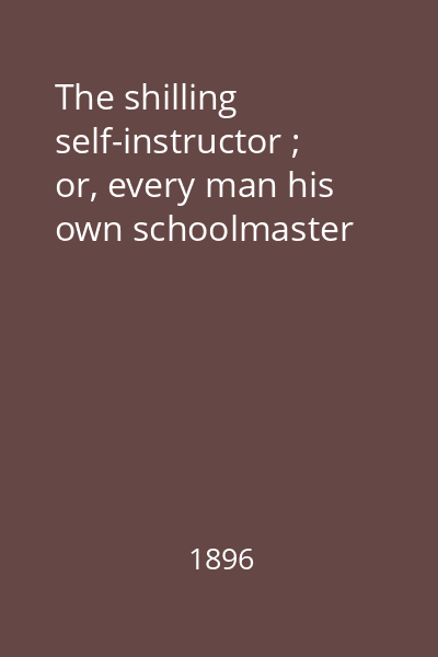 The shilling self-instructor ; or, every man his own schoolmaster