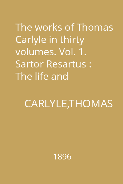 The works of Thomas Carlyle in thirty volumes. Vol. 1. Sartor Resartus : The life and opinions of Herr Teufelsdrockh in three books