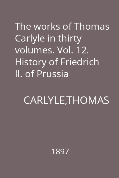 The works of Thomas Carlyle in thirty volumes. Vol. 12. History of Friedrich II. of Prussia called Frederick the Great. I