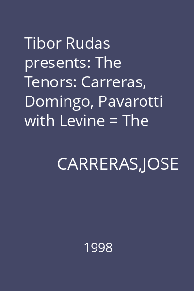 Tibor Rudas presents: The Tenors: Carreras, Domingo, Pavarotti with Levine = The Concert of the Century