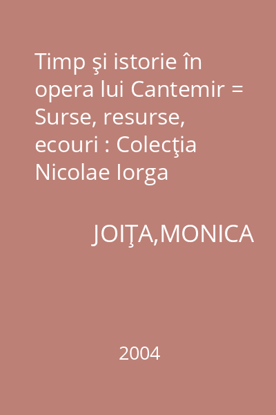 Timp şi istorie în opera lui Cantemir = Surse, resurse, ecouri : Colecţia Nicolae Iorga