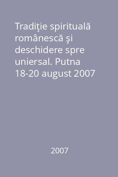 Tradiţie spirituală românescă şi deschidere spre uniersal. Putna 18-20 august 2007
