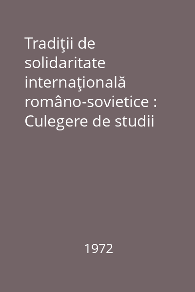 Tradiţii de solidaritate internaţională româno-sovietice : Culegere de studii