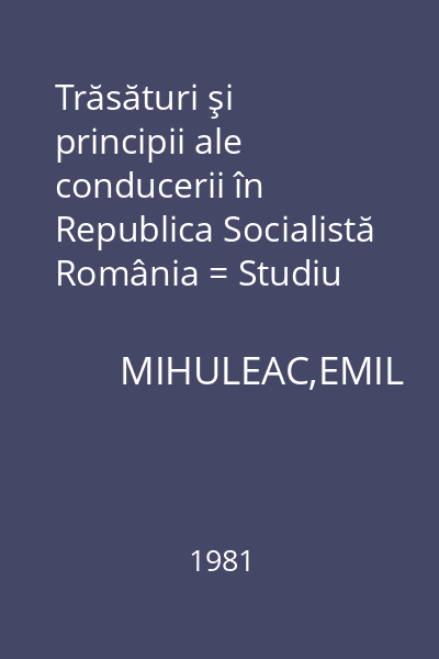 Trăsături şi principii ale conducerii în Republica Socialistă România = Studiu