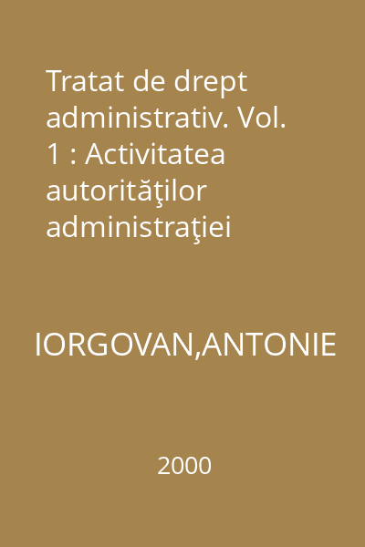 Tratat de drept administrativ. Vol. 1 : Activitatea autorităţilor administraţiei publice. Contenciosul administrativ. Introducere în dreptul administrativ