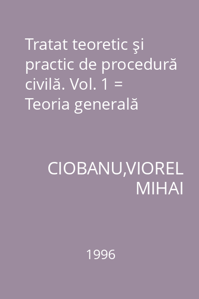 Tratat teoretic şi practic de procedură civilă. Vol. 1 = Teoria generală