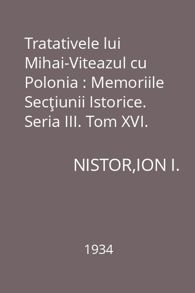 Tratativele lui Mihai-Viteazul cu Polonia : Memoriile Secţiunii Istorice. Seria III. Tom XVI. Mem. 5