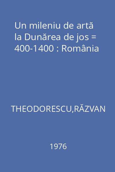Un mileniu de artă la Dunărea de jos = 400-1400 : România