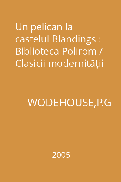 Un pelican la castelul Blandings : Biblioteca Polirom / Clasicii modernităţii