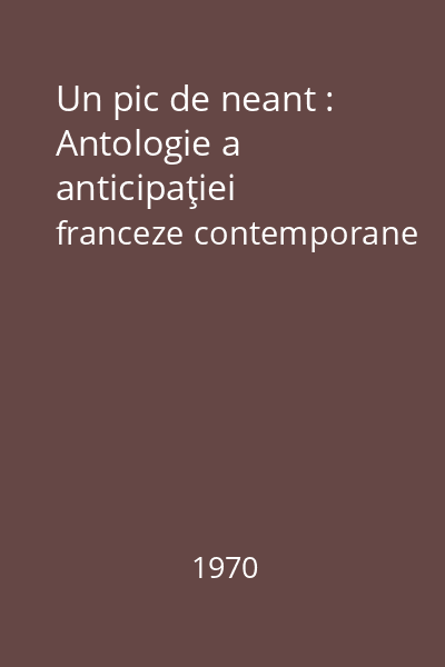 Un pic de neant : Antologie a anticipaţiei franceze contemporane