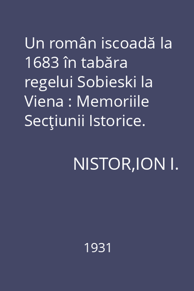 Un român iscoadă la 1683 în tabăra regelui Sobieski la Viena : Memoriile Secţiunii Istorice. Seria III. Tom XII. Mem. 6