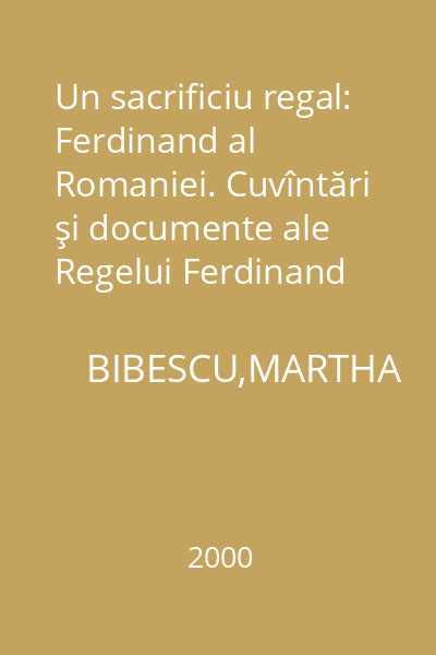 Un sacrificiu regal: Ferdinand al Romaniei. Cuvîntări şi documente ale Regelui Ferdinand