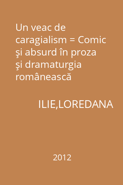 Un veac de caragialism = Comic şi absurd în proza şi dramaturgia românească postcaragialiană 143 : Academica