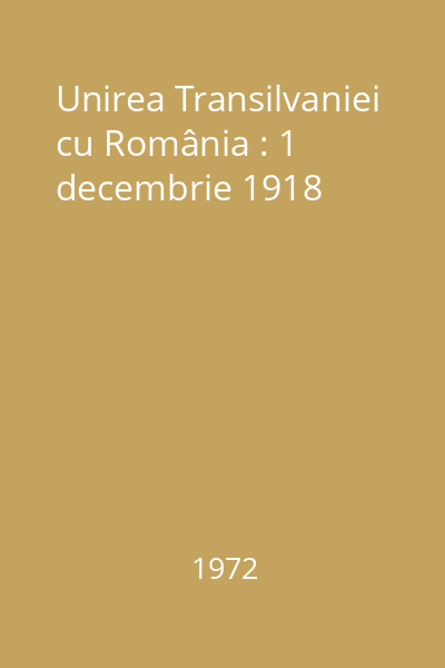 Unirea Transilvaniei cu România : 1 decembrie 1918