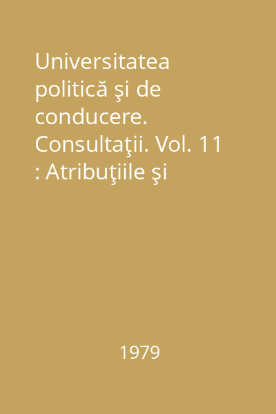 Universitatea politică şi de conducere. Consultaţii. Vol. 11 : Atribuţiile şi responsabilităţile organelor de conducere colectivă din unităţile economico-sociale