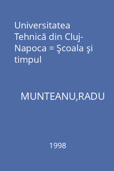 Universitatea Tehnică din Cluj- Napoca = Şcoala şi timpul
