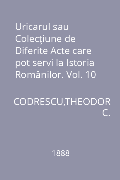 Uricarul sau Colecţiune de Diferite Acte care pot servi la Istoria Românilor. Vol. 10