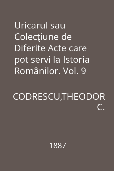 Uricarul sau Colecţiune de Diferite Acte care pot servi la Istoria Românilor. Vol. 9