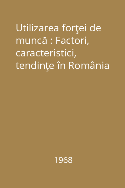 Utilizarea forţei de muncă : Factori, caracteristici, tendinţe în România