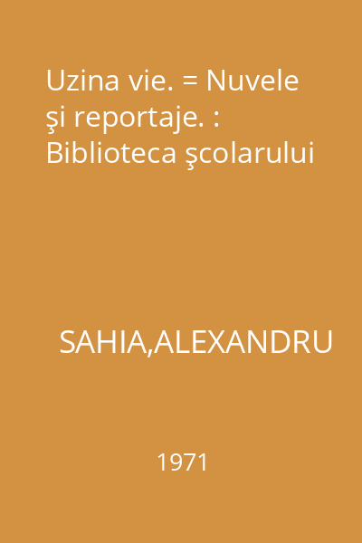 Uzina vie. = Nuvele şi reportaje. : Biblioteca şcolarului