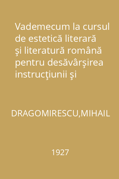 Vademecum la cursul de estetică literară şi literatură română pentru desăvârşirea instrucţiunii şi educaţiunii literare