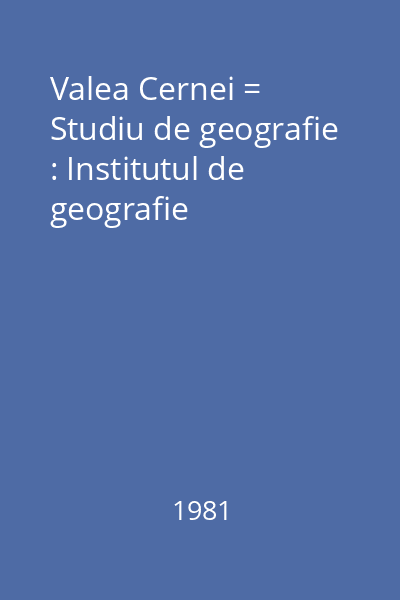 Valea Cernei = Studiu de geografie : Institutul de geografie