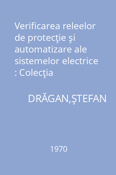 Verificarea releelor de protecţie şi automatizare ale sistemelor electrice : Colecţia electricianului; 65.