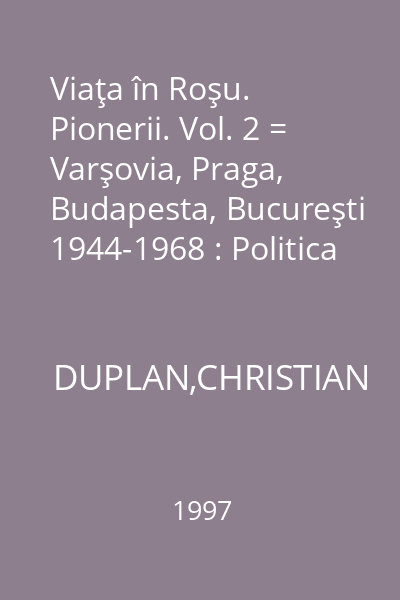 Viaţa în Roşu. Pionerii. Vol. 2 = Varşovia, Praga, Budapesta, Bucureşti 1944-1968 : Politica