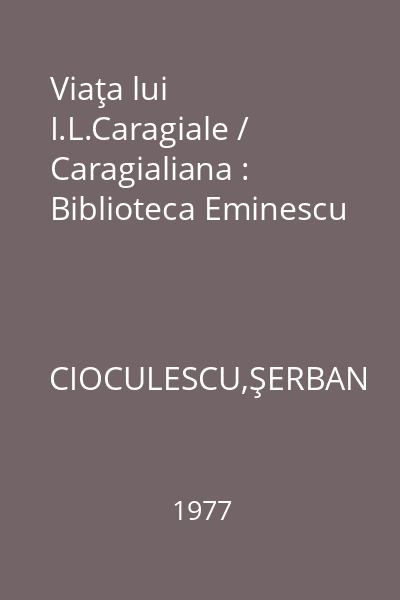 Viaţa lui I.L.Caragiale / Caragialiana : Biblioteca Eminescu