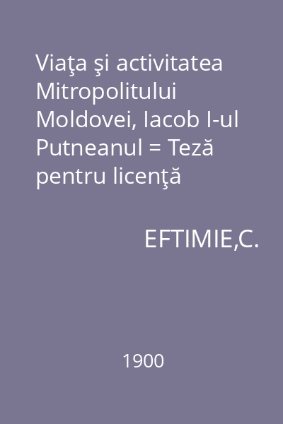 Viaţa şi activitatea Mitropolitului Moldovei, Iacob I-ul Putneanul = Teză pentru licenţă