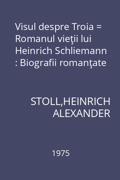 Visul despre Troia = Romanul vieţii lui Heinrich Schliemann : Biografii romanţate