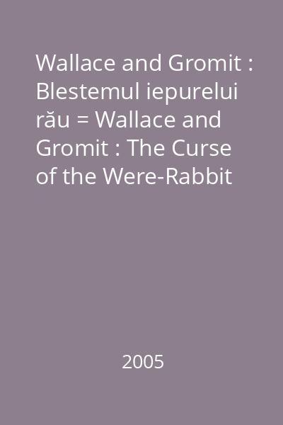 Wallace and Gromit : Blestemul iepurelui rău = Wallace and Gromit : The Curse of the Were-Rabbit