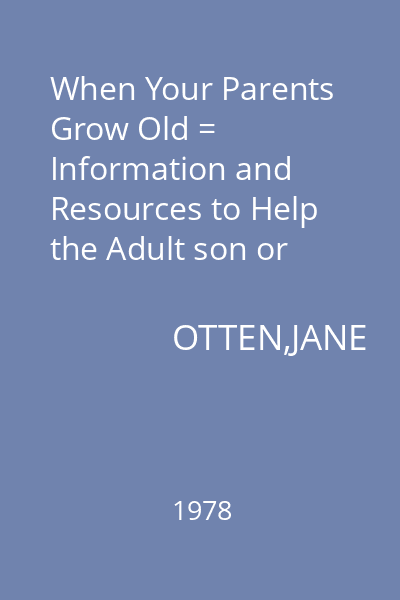 When Your Parents Grow Old = Information and Resources to Help the Adult son or Daughter Cope With the Problems of Aging Parents