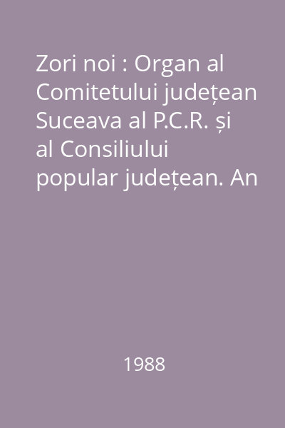 Zori noi : Organ al Comitetului județean Suceava al P.C.R. și al Consiliului popular județean. An XLIII, Vol. I (ianuarie-iulie)/1988