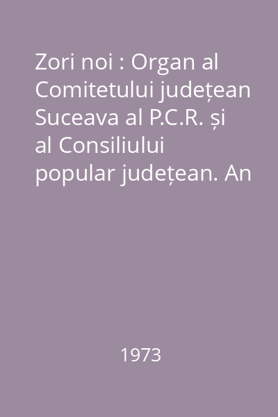 Zori noi : Organ al Comitetului județean Suceava al P.C.R. și al Consiliului popular județean. An XXVII, Vol. I (ianuarie-iunie)/1973