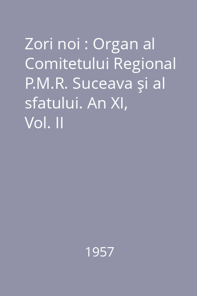 Zori noi : Organ al Comitetului Regional P.M.R. Suceava şi al sfatului. An XI, Vol. II (martie-iunie)/1957