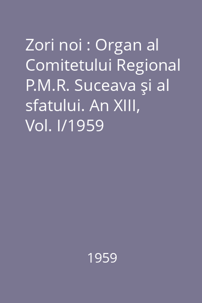 Zori noi : Organ al Comitetului Regional P.M.R. Suceava şi al sfatului. An XIII, Vol. I/1959