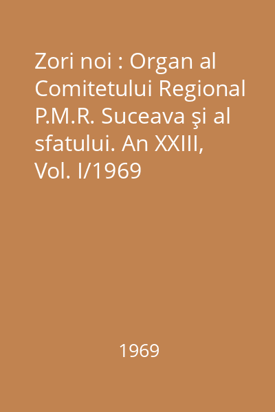 Zori noi : Organ al Comitetului Regional P.M.R. Suceava şi al sfatului. An XXIII, Vol. I/1969
